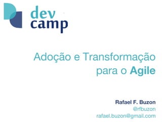 Adoção e Transformação
para o Agile
Rafael F. Buzon
@rfbuzon
rafael.buzon@gmail.com
 