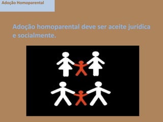 Adoção Homoparental

Adoção homoparental deve ser aceite jurídica
e socialmente.

 