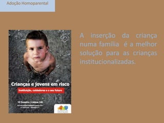 Adoção Homoparental

A inserção da criança
numa família é a melhor
solução para as crianças
institucionalizadas.

 