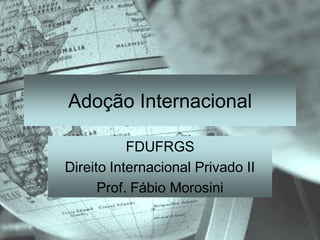 Adoção Internacional

           FDUFRGS
Direito Internacional Privado II
      Prof. Fábio Morosini
 