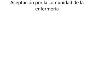 Aceptación por la comunidad de la
           enfermeria
 