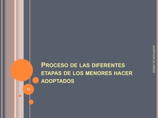 PROCESO DE LAS DIFERENTES
ETAPAS DE LOS MENORES HACER
ADOPTADOS
ADOPCIONDENIÑOS
17
 