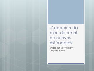 Adopción de
plan decenal
de nuevos
estándares
Webcast Lic° William
Vegazo Muro
 