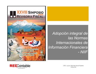 1




   Adopción integral de
            las Normas
     Internacionales de
Información Financiera
                  - NIIF


         CPC. Luis A. Sánchez de la Puente
                      Instructor
 
