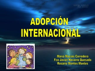 ADOPCIÓN INTERNACIONAL María Macías Corredera Fco Javier Navarro Quesada Rosario Montes Montes 