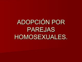 ADOPCIÓN POR
PAREJAS
HOMOSEXUALES.

 