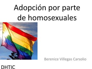 Adopción por parte
     de homosexuales



            Berenice Villegas Carsolio

DHTIC
 