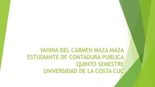 YANINA DEL CARMEN MAZA MAZA
ESTUDIANTE DE CONTADURA PUBLICA
QUINTO SEMESTRE
UNIVERSIDAD DE LA COSTA CUC
 