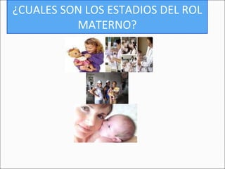 ¿CUALES SON LOS ESTADIOS DEL ROL MATERNO? 