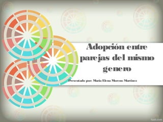 Adopción entre
parejas del mismo
genero
Presentado por: Maria Elena Moreno Martinez
 