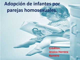 Adopción de infantes por
parejas homosexuales.

Créditos.
Jessica Herrera
Romero

 