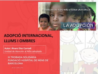 ADOPCIÓ INTERNACIONAL,
LLUMS I OMBRES
Autor: Álvaro Díaz Conradi
Unidad de Atención al Niño adoptado
 