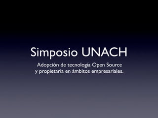 Simposio UNACH
 Adopción de tecnología Open Source
y propietaria en ámbitos empresariales.
 
