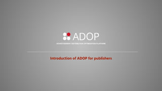 Introduction of ADOP for publishers
ADVERTISEMENT DISTRIBUTION OPTIMIZATION PLATFORM
 
