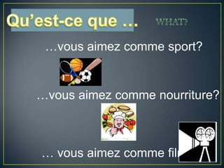 …vous aimez comme sport?
…vous aimez comme nourriture?
… vous aimez comme film?