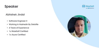 Speaker
• Software Engineer II
• Working in Hashedin By Deloitte
• 4 Years of Experience
• 1x MuleSoft Certified
• 1x Azure Certified
Abhishek Jindal
 