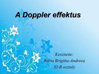 A Doppler effektus
Keszitette:
Barta Brigitta-Andreea
XI-B osztaly
 