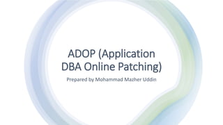ADOP (Application
DBA Online Patching)
Prepared by Mohammad Mazher Uddin
 