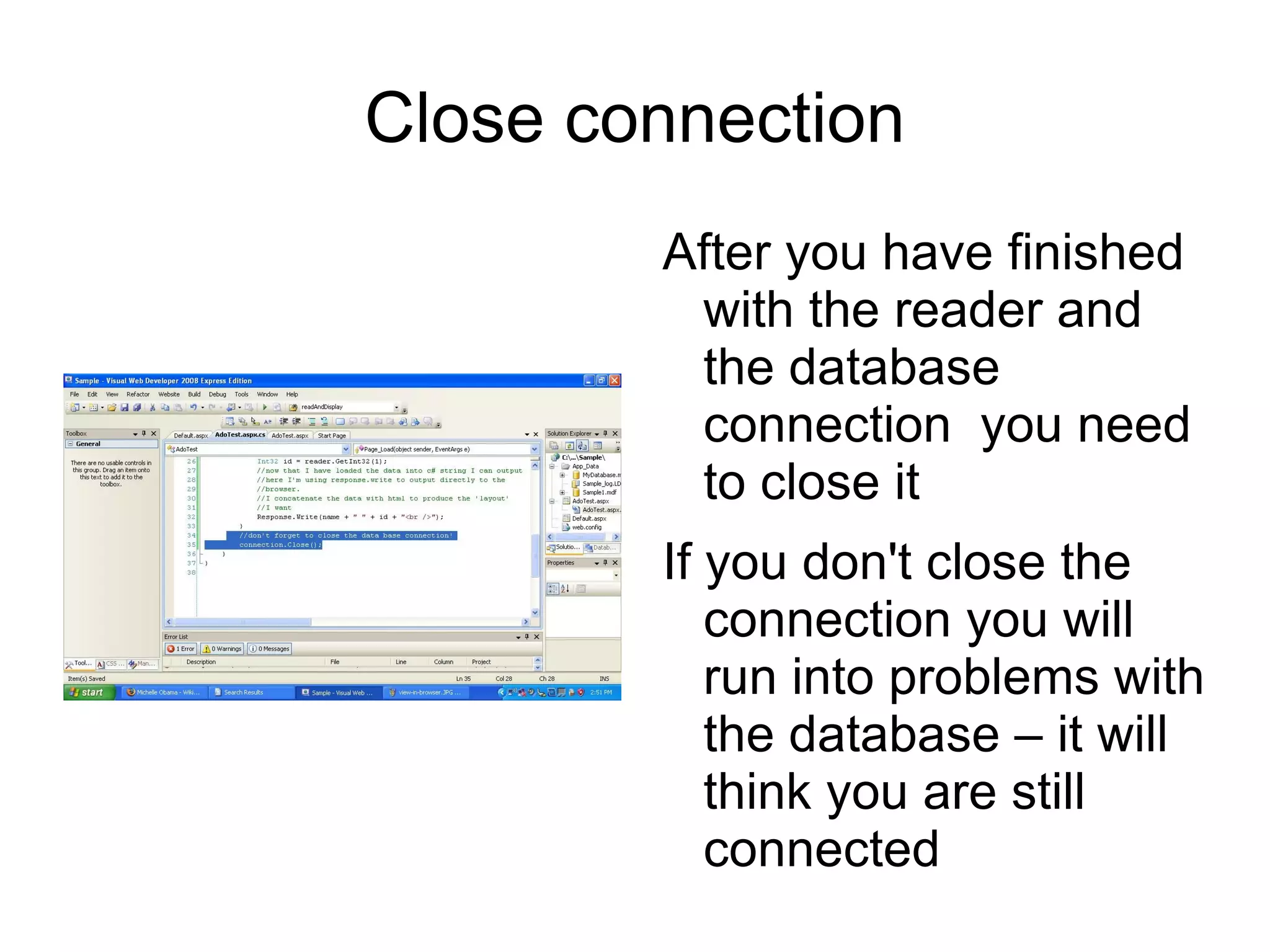 Connect String You need to modify the connect string that you extract from the properties of the Database so that the compiler will accept it.  Here is a sample connect string: Data Source=.\\SQLEXPRESS; AttachDbFilename=|DataDirectory| MyDatabase.mdf;Integrated Security=True;User Instance=True; 