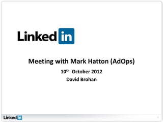 Meeting with Mark Hatton (AdOps)
         10th October 2012
           David Brohan




                                   1
 