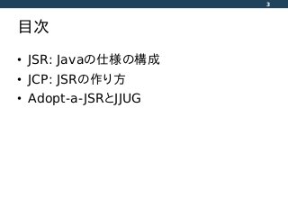目次
• JSR: Javaの仕様の構成
• JCP: JSRの作り方
• Adopt-a-JSRとJJUG
3
 