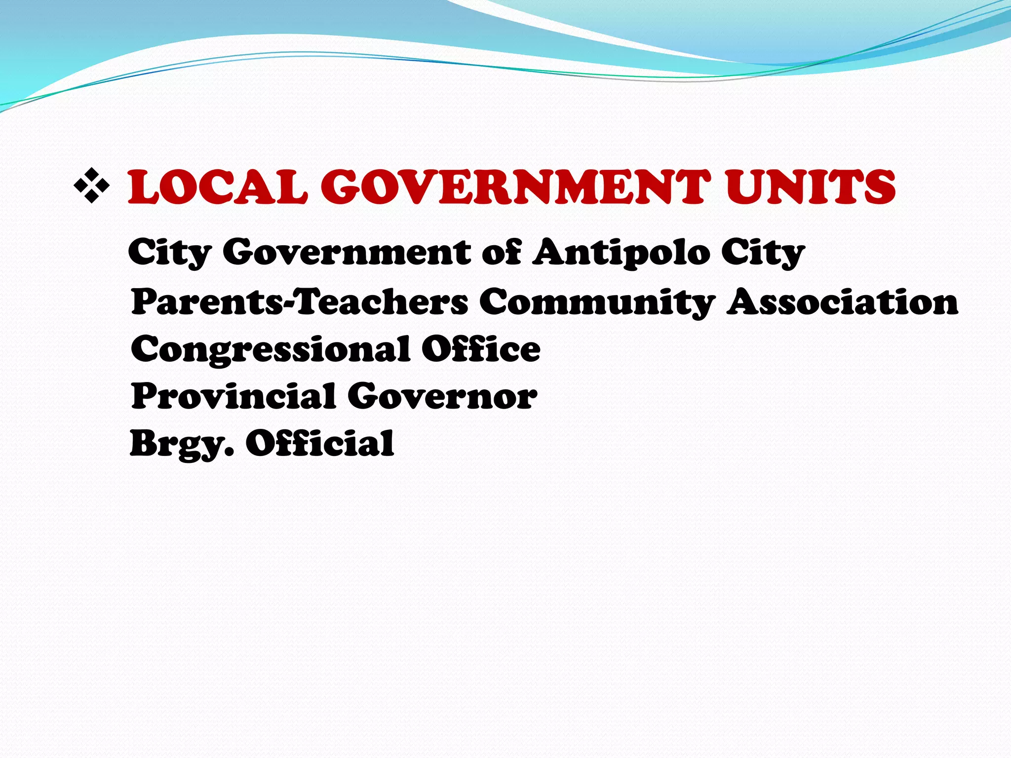  LOCAL GOVERNMENT UNITS
 City Government of Antipolo City
 Parents-Teachers Community Association
 Congressional Office
 Provincial Governor
 Brgy. Official
 
