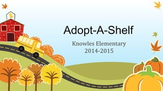 Adopt-A-Shelf 
Knowles Elementary 
2014-2015 
 