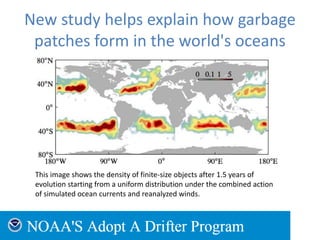 New study helps explain how garbage
patches form in the world's oceans
This image shows the density of finite-size objects after 1.5 years of
evolution starting from a uniform distribution under the combined action
of simulated ocean currents and reanalyzed winds.
 