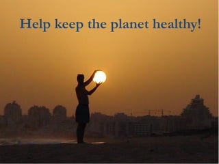 Help keep the planet healthy!
 