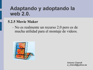 Adaptando y adoptando la web 2.0. <ul><li>5.2.5 Movie Maker </li></ul><ul><ul><li>No es realmente un recurso 2.0 pero es d...