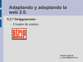 Adaptando y adoptando la web 2.0. <ul><li>5.2.7 Stripgenerator </li></ul><ul><ul><li>Creador de comics. </li></ul></ul>Ant...