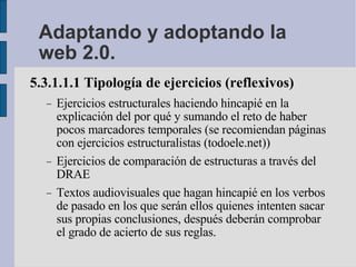 Adaptando y adoptando la web 2.0. <ul><li>5.3.1.1.1 Tipología de ejercicios (reflexivos)‏ </li></ul><ul><ul><li>Ejercicios...