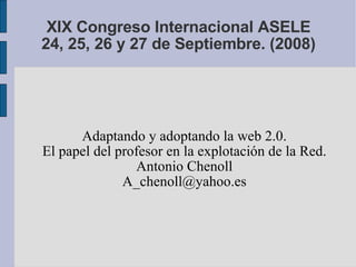 XIX Congreso Internacional ASELE 24, 25, 26 y 27 de Septiembre. (2008)‏ <ul><ul><li>Adaptando y adoptando la web 2.0. </li...