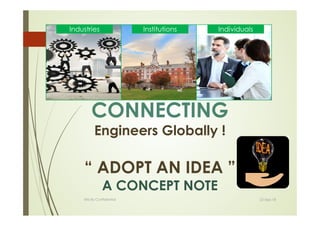 22-Sep-18Strictly Confidential
1
“ ADOPT AN IDEA ”
A CONCEPT NOTE
Industries Institutions Individuals
CONNECTING
Engineers Globally !
 