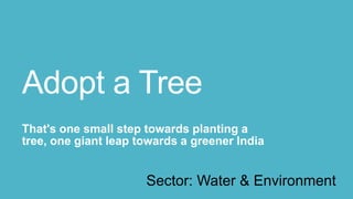 Adopt a Tree
That's one small step towards planting a
tree, one giant leap towards a greener India


                      Sector: Water & Environment
 