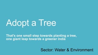 Adopt a Tree
That's one small step towards planting a tree,
one giant leap towards a greener India


                      Sector: Water & Environment
 