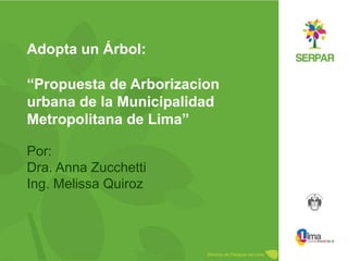 Por:  Dra. Anna Zucchetti Ing. Melissa Quiroz Adopta un Árbol: “Propuesta de Arborizacion urbana de la Municipalidad  Metropolitana de Lima” 