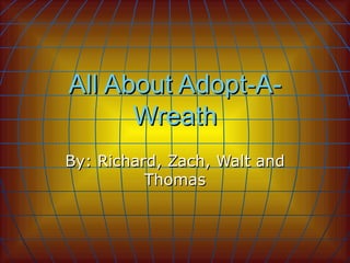 All About Adopt-A-Wreath By: Richard, Zach, Walt and Thomas 