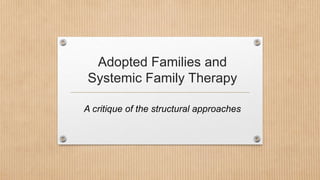 Adopted Families and
Systemic Family Therapy
A critique of the structural approaches
 
