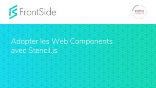 Adopter les Web Components
avec Stencil.js
1
 