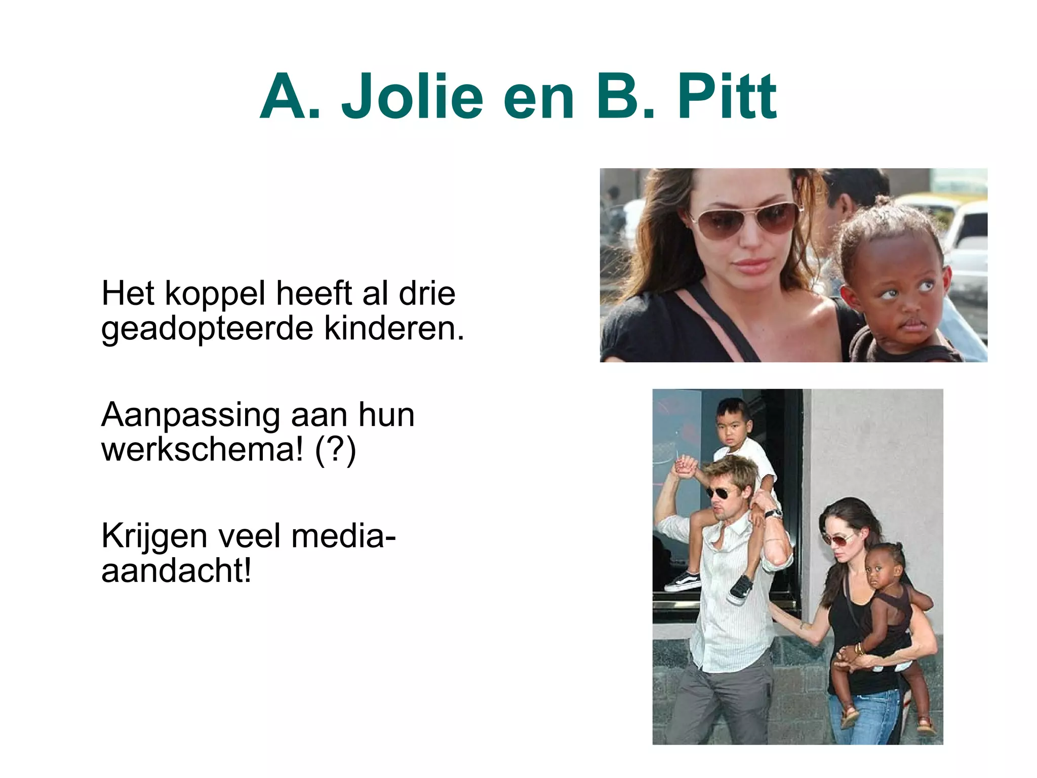 A. Jolie en B. Pitt Het koppel heeft al drie geadopteerde kinderen. Aanpassing aan hun werkschema! (?) Krijgen veel media-aandacht! 