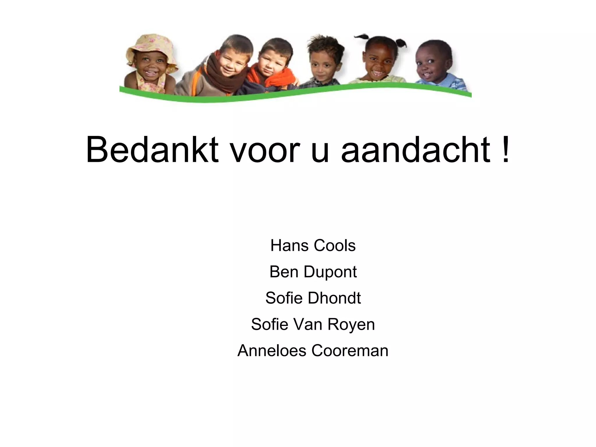 Bedankt voor u aandacht ! Hans Cools Ben Dupont Sofie Dhondt Sofie Van Royen Anneloes Cooreman 
