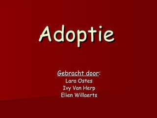 Adoptie Gebracht door : Lara Ostes Ivy Van Herp Elien Willaerts 