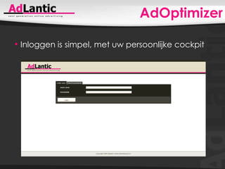 AdOptimizerInloggen is simpel, met uw persoonlijke cockpitAdOptimizerAdOptimizer is netwerkonafhankelijk. U krijgt snel en duidelijk overzicht van de prestaties van al uw campagnes (ook die van bijvoorbeeld uw affiliates).