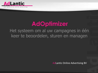 AdOptimizer Het systeem om al uw campagnes in één keer te beoordelen, sturen en managen AdLantic Online Advertising BV 