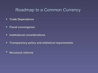 Roadmap to a Common Currency   Trade Dependence   Fiscal convergence   Institutional considerations   Transparency policy and statistical requirements   Structural reforms   