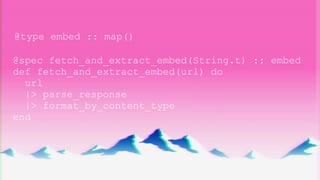 @type embed :: map()
@spec fetch_and_extract_embed(String.t) :: embed
def fetch_and_extract_embed(url) do
url
|> parse_response
|> format_by_content_type
end
 