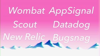 Wombat AppSignal
Scout Datadog
New Relic Bugsnag
 