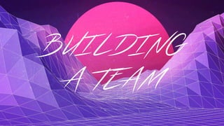 BUILDING
A TEAM
 