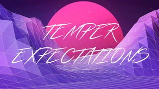TEMPER
EXPECTATIONS
 